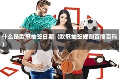 什么是欧冠抽签日期（欧冠抽签规则百度百科）