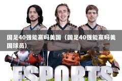 国足40强能赢吗美国（国足40强能赢吗美国球员）
