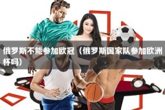 俄罗斯不能参加欧冠（俄罗斯国家队参加欧洲杯吗）