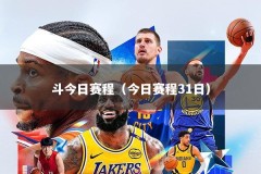 斗今日赛程（今日赛程31日）
