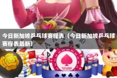 今日新加坡乒乓球赛程表（今日新加坡乒乓球赛程表最新）