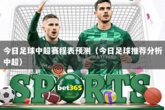 今日足球中超赛程表预测（今日足球推荐分析中超）