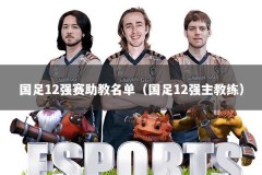 国足12强赛助教名单（国足12强主教练）