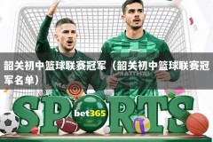 韶关初中篮球联赛冠军（韶关初中篮球联赛冠军名单）