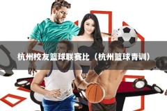 杭州校友篮球联赛比（杭州篮球青训）