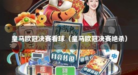 皇马欧冠决赛看球（皇马欧冠决赛绝杀）