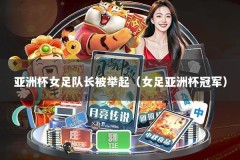 亚洲杯女足队长被举起（女足亚洲杯冠军）