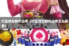 打篮球左脚外边疼（打篮球左脚外边疼怎么回事）