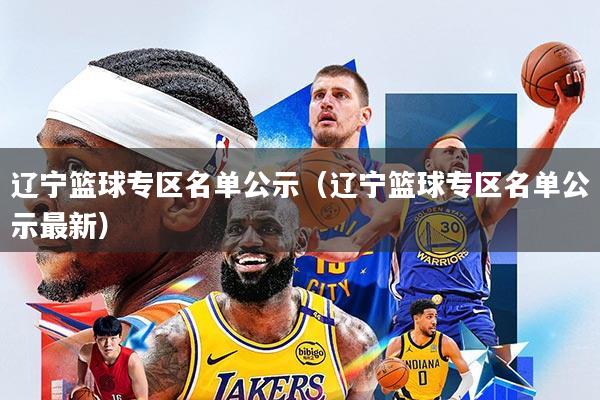 辽宁篮球专区名单公示(辽宁篮球专区名单公示最新)