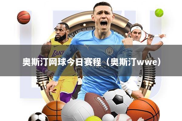 奥斯汀网球今日赛程(奥斯汀wwe)