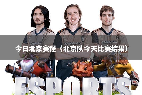 今日北京赛程(北京队今天比赛结果)