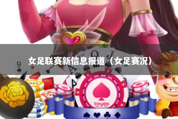 女足联赛新信息报道(女足赛况)
