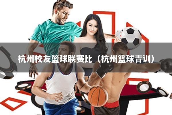 杭州校友篮球联赛比(杭州篮球青训)