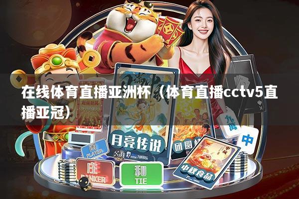 在线体育直播亚洲杯(体育直播cctv5直播亚冠)