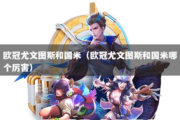 欧冠尤文图斯和国米(欧冠尤文图斯和国米哪个厉害)