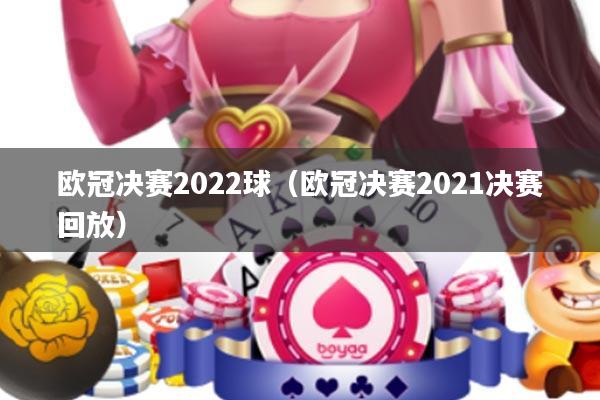 欧冠决赛2022球(欧冠决赛2021决赛回放)